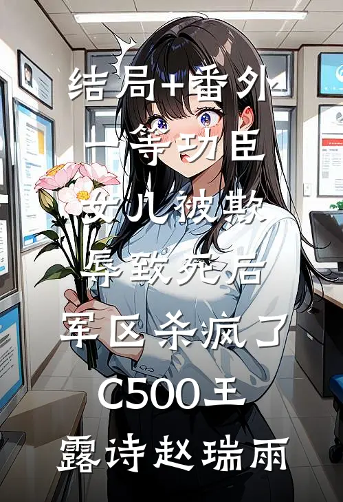 结局+番外一等功臣女儿被欺辱致死后，军区杀疯了C500王露诗赵瑞雨