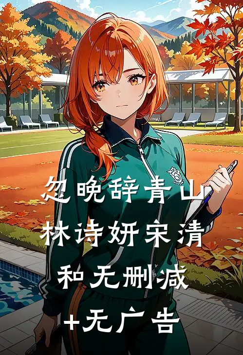 忽晚辞青山林诗妍宋清和无删减+无广告