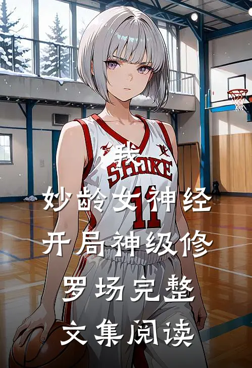 我,妙龄女神经,开局神级修罗场完整文集阅读