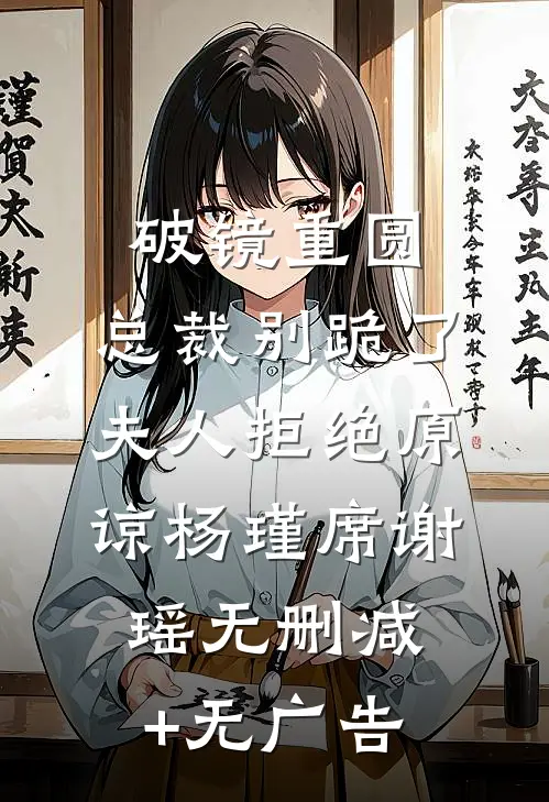 破镜重圆：总裁别跪了，夫人拒绝原谅杨瑾席谢瑶无删减+无广告