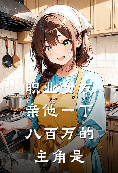职业女友，亲他一下八百万的主角是