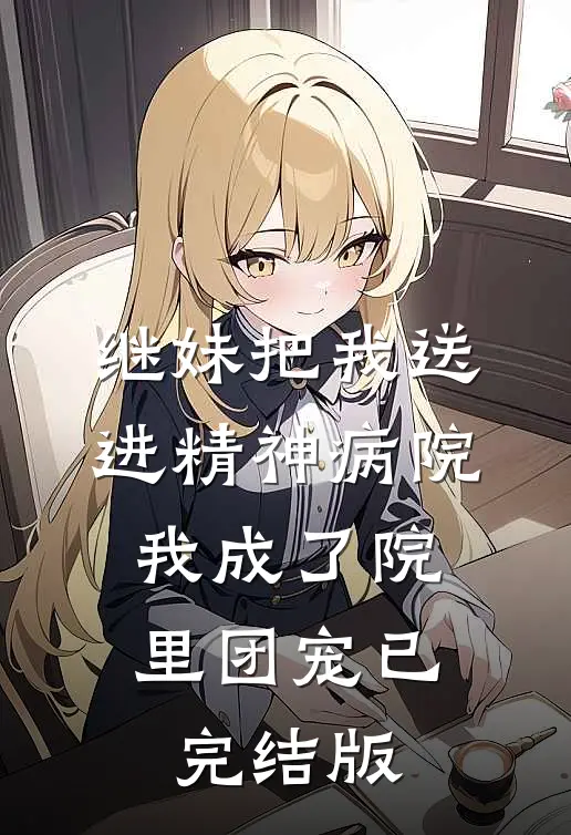 继妹把我送进精神病院，我成了院里团宠已完结版