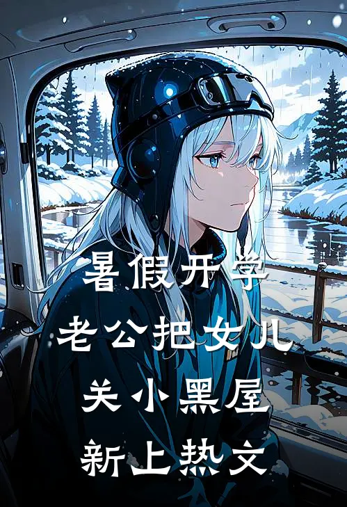 暑假开学，老公把女儿关小黑屋新上热文