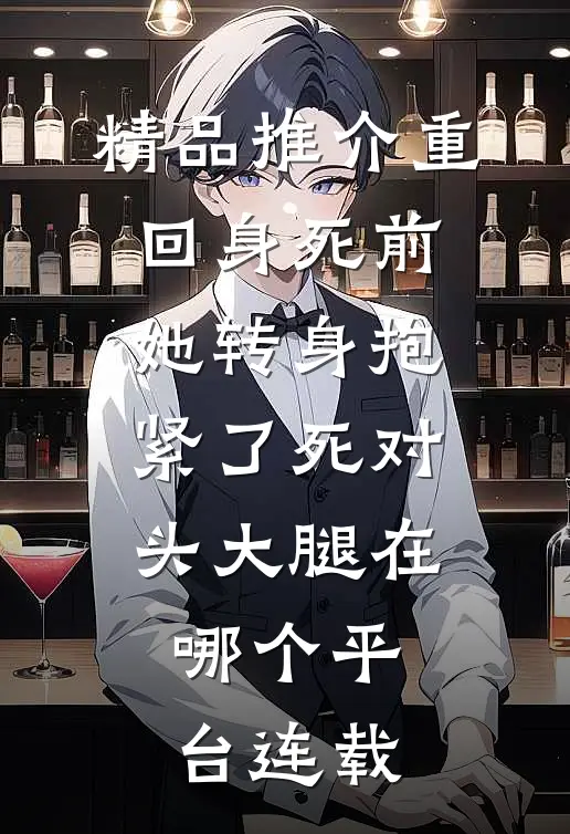 精品推介重回身死前,她转身抱紧了死对头大腿在哪个平台连载
