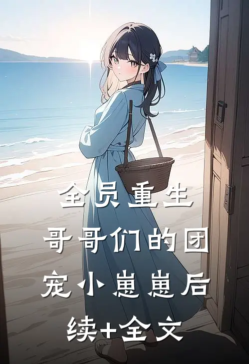 全员重生：哥哥们的团宠小崽崽后续+全文