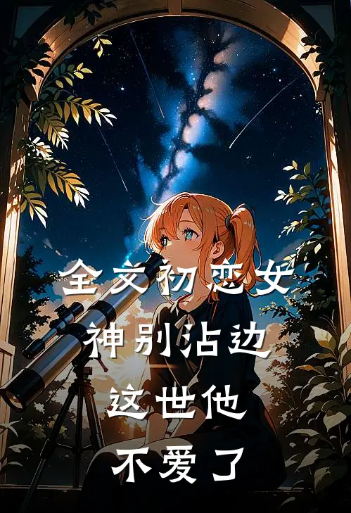 全文初恋女神别沾边，这世他不爱了