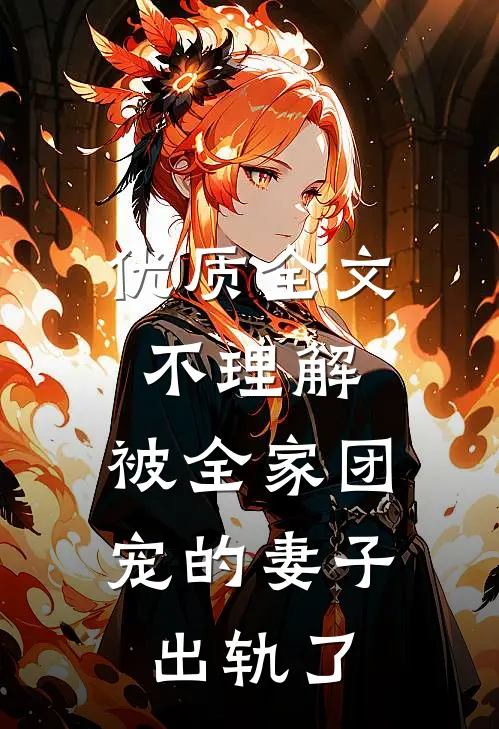 优质全文不理解，被全家团宠的妻子出轨了