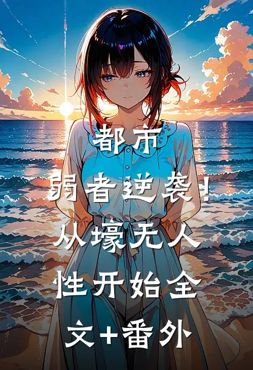 都市：弱者逆袭！从壕无人性开始全文+番外