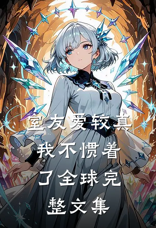 室友爱较真，我不惯着了全球完整文集