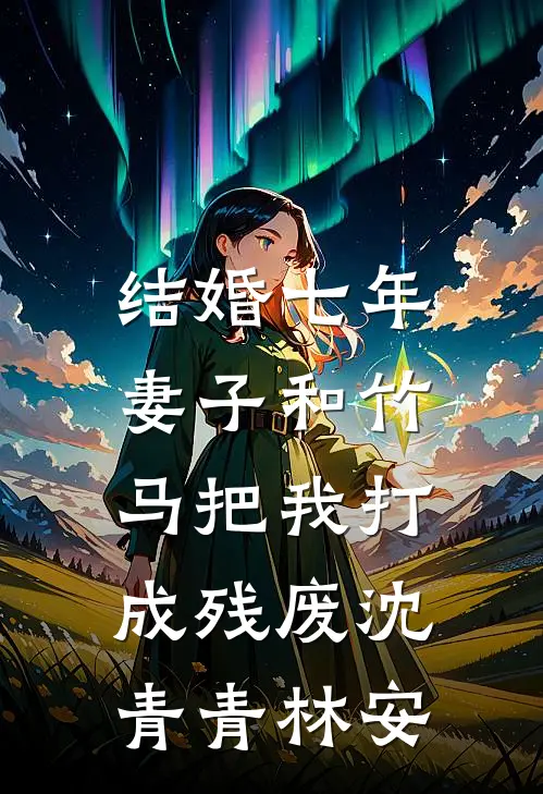 结婚七年，妻子和竹马把我打成残废沈青青林安