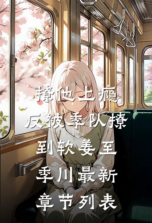 撩他上瘾，反被季队撩到软姜至季川最新章节列表