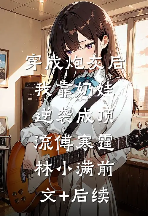 穿成炮灰后我靠奶娃逆袭成顶流傅寒霆林小满前文+后续