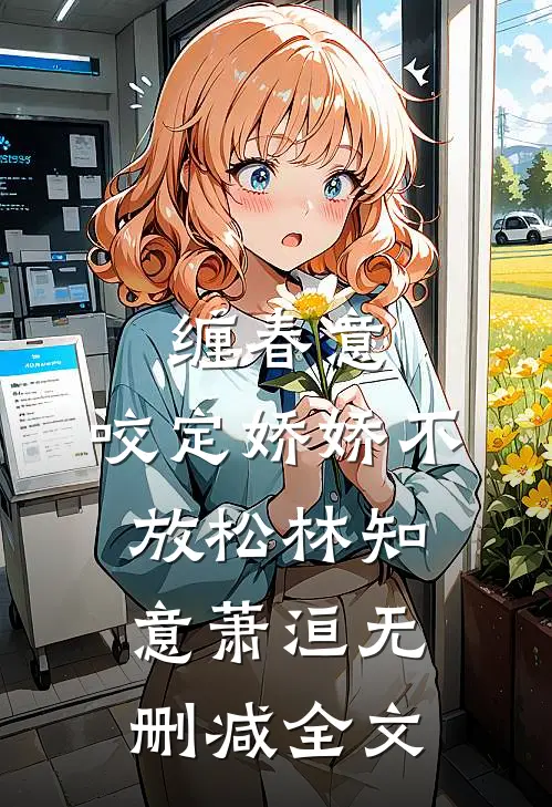 缠春意：咬定娇娇不放松林知意萧洹无删减全文