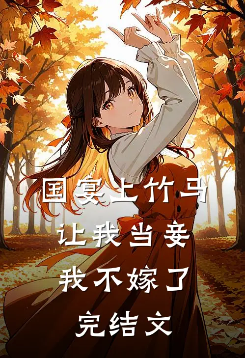 国宴上竹马让我当妾，我不嫁了完结文