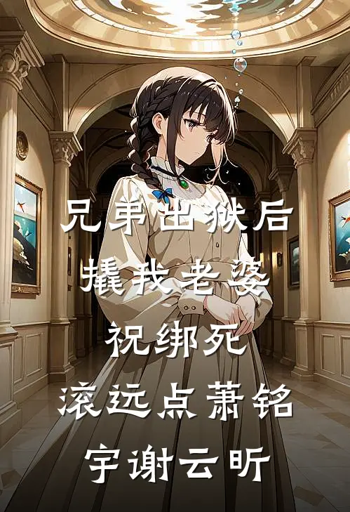 兄弟出狱后撬我老婆，祝绑死，滚远点萧铭宇谢云昕