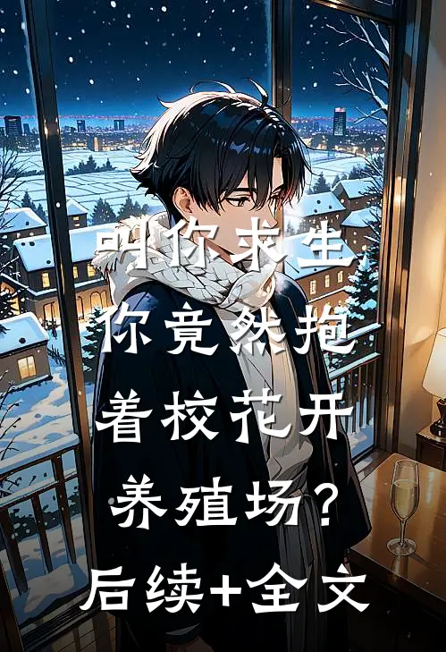 叫你求生，你竟然抱着校花开养殖场？后续+全文