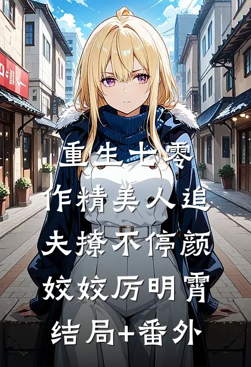 重生七零：作精美人追夫撩不停颜姣姣厉明霄结局+番外
