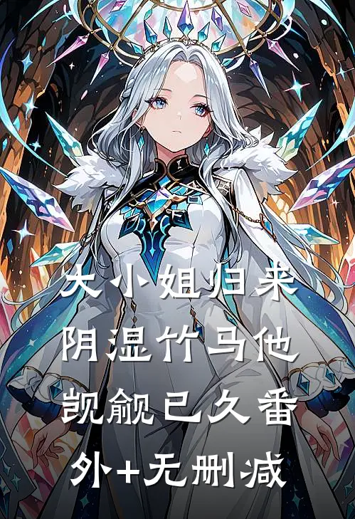 大小姐归来，阴湿竹马他觊觎已久番外+无删减