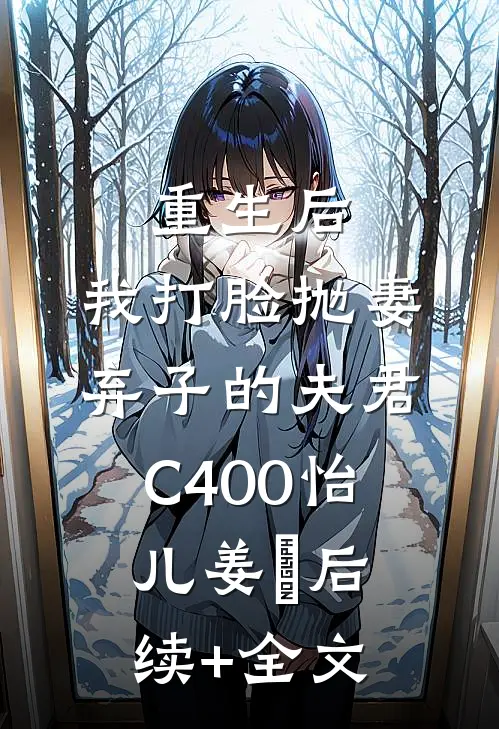 重生后，我打脸抛妻弃子的夫君C400怡儿姜玥后续+全文