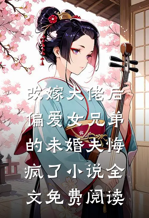 改嫁大佬后，偏爱女兄弟的未婚夫悔疯了小说全文免费阅读