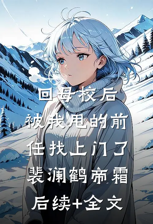 回母校后，被我甩的前任找上门了裴澜鹤帝霜后续+全文