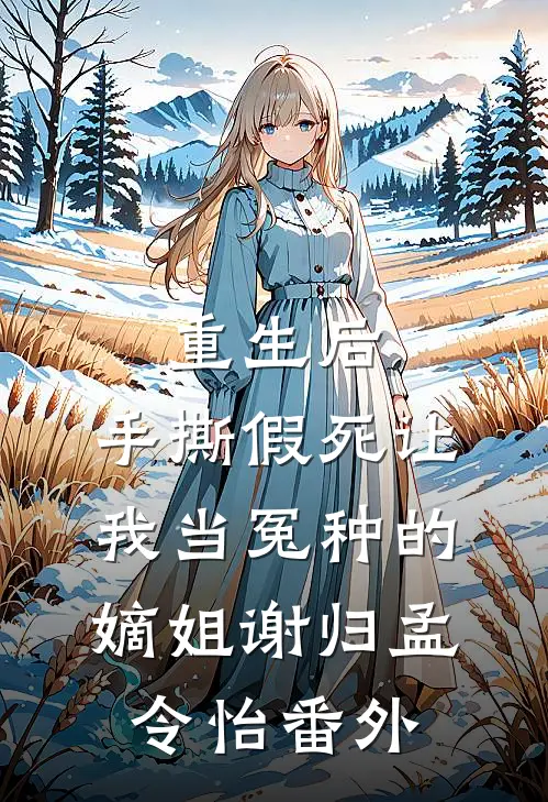 重生后，手撕假死让我当冤种的嫡姐谢归孟令怡番外