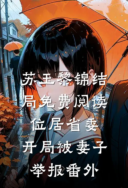 苏玉黎锦结局免费阅读位居省委，开局被妻子举报番外