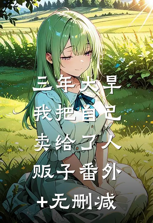 三年大旱，我把自己卖给了人贩子番外+无删减