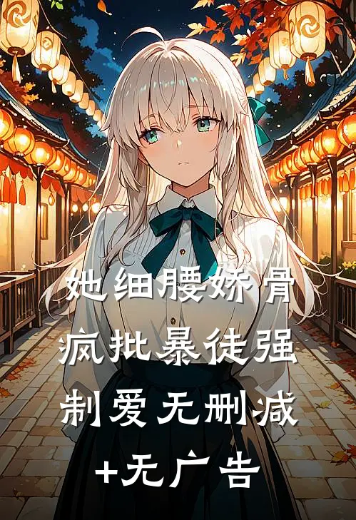 她细腰娇骨，疯批暴徒强制爱无删减+无广告