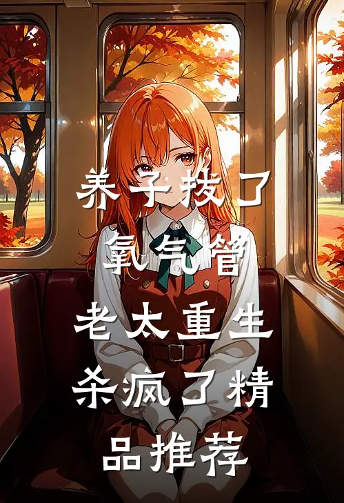 养子拔了氧气管，老太重生杀疯了精品推荐