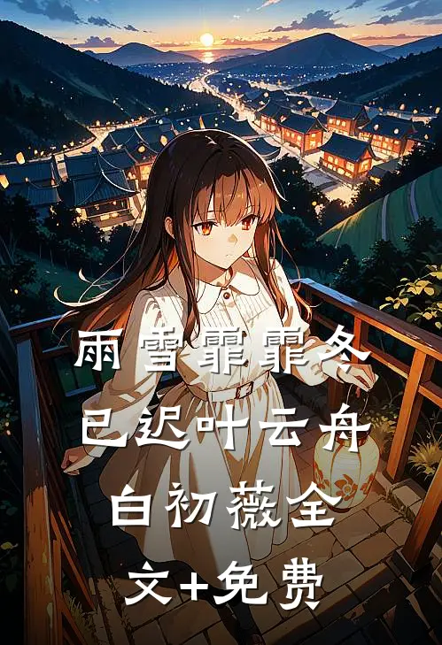 雨雪霏霏冬已迟叶云舟白初薇全文+免费