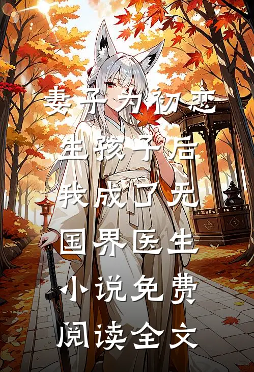 妻子为初恋生孩子后，我成了无国界医生小说免费阅读全文