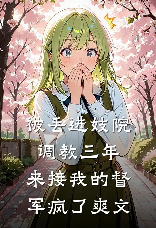 被丢进妓院调教三年，来接我的督军疯了爽文