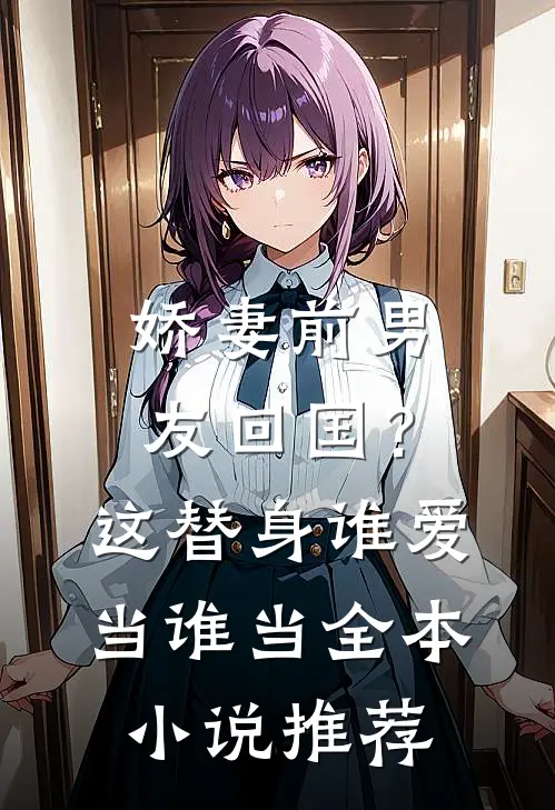 娇妻前男友回国？这替身谁爱当谁当全本小说推荐