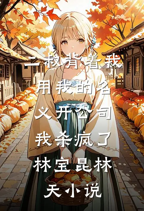 二叔背着我用我的名义开公司，我杀疯了林宝昆林天小说