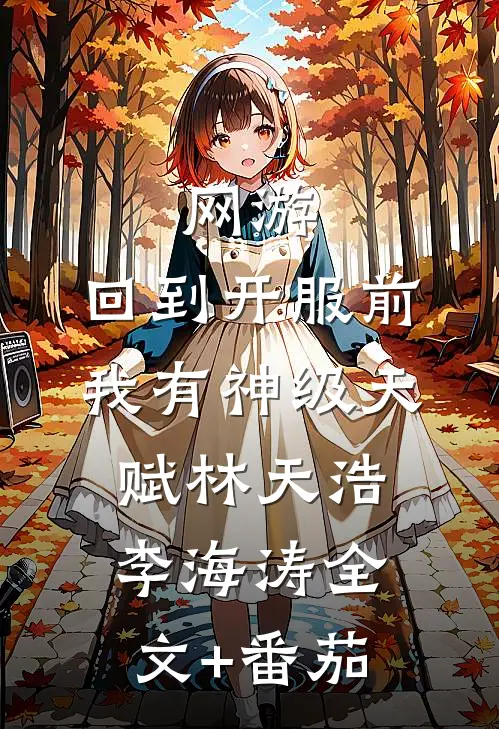 网游：回到开服前我有神级天赋林天浩李海涛全文+番茄