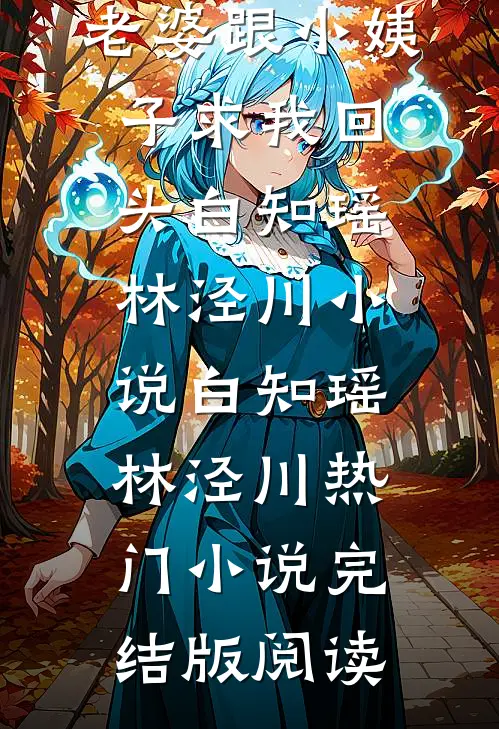 提分手后，老婆跟小姨子求我回头白知瑶林泾川小说白知瑶林泾川热门小说完结版阅读