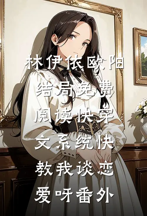 林伊依欧阳结局免费阅读快穿文系统快教我谈恋爱呀番外