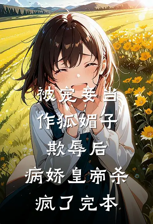 被宠妾当作狐媚子欺辱后，病娇皇帝杀疯了完本