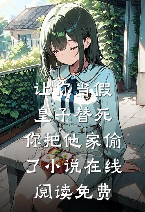 让你当假皇子替死，你把他家偷了小说在线阅读免费