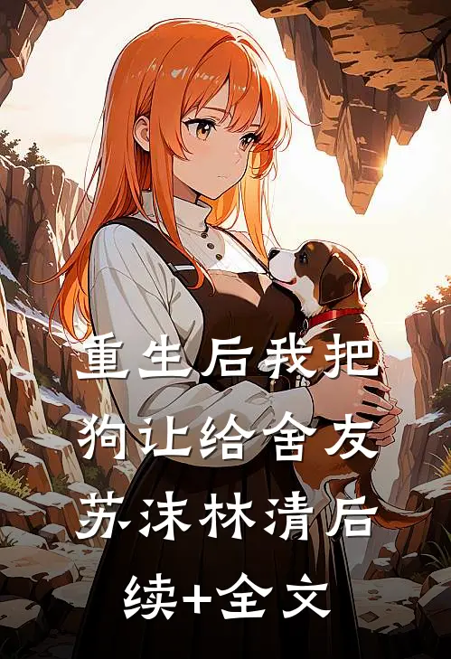 重生后我把狗让给舍友苏沫林清后续+全文