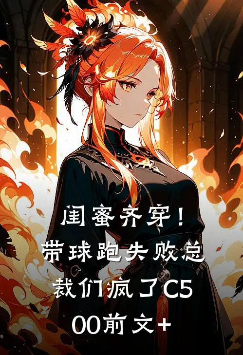 闺蜜齐穿！带球跑失败总裁们疯了C500前文+