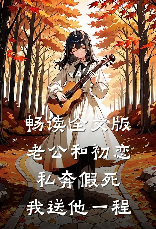 畅读全文版老公和初恋私奔假死，我送他一程
