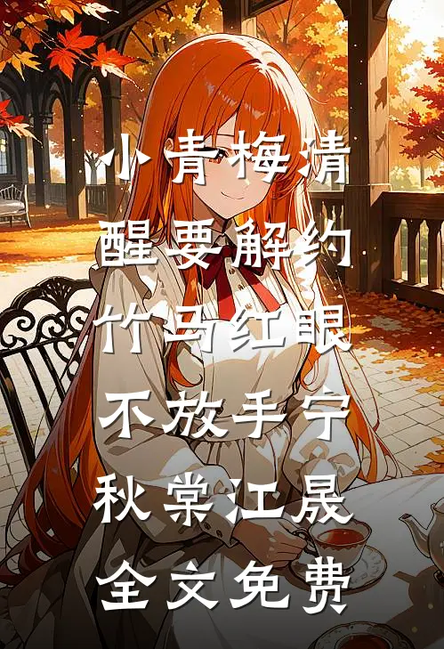 小青梅清醒要解约，竹马红眼不放手宁秋棠江晟全文免费