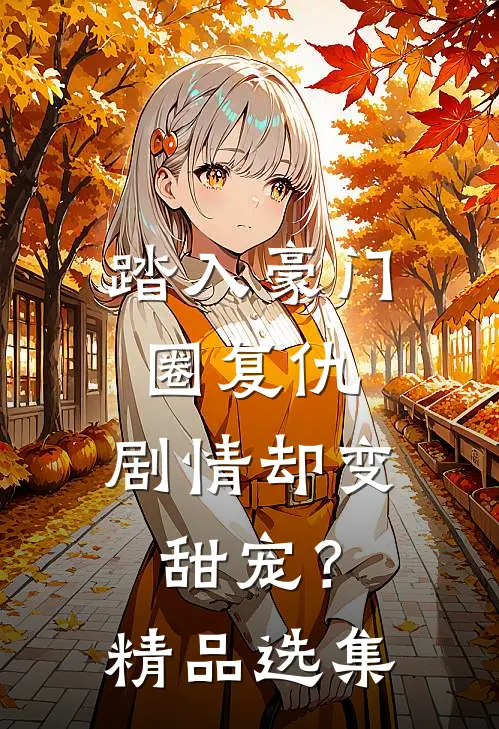 踏入豪门圈复仇，剧情却变甜宠？精品选集