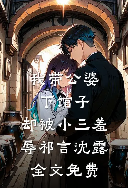 我带公婆下馆子，却被小三羞辱祁言沈露全文免费