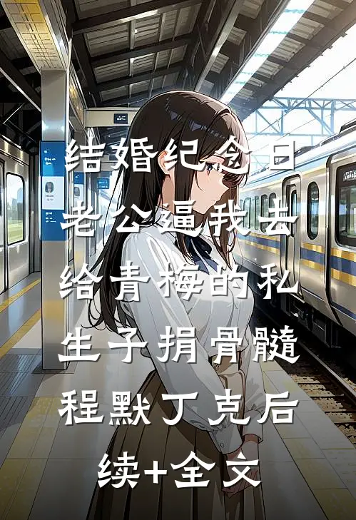 结婚纪念日，老公逼我去给青梅的私生子捐骨髓程默丁克后续+全文