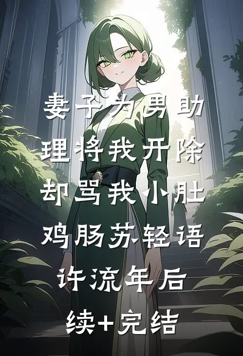 妻子为男助理将我开除，却骂我小肚鸡肠苏轻语许流年后续+完结