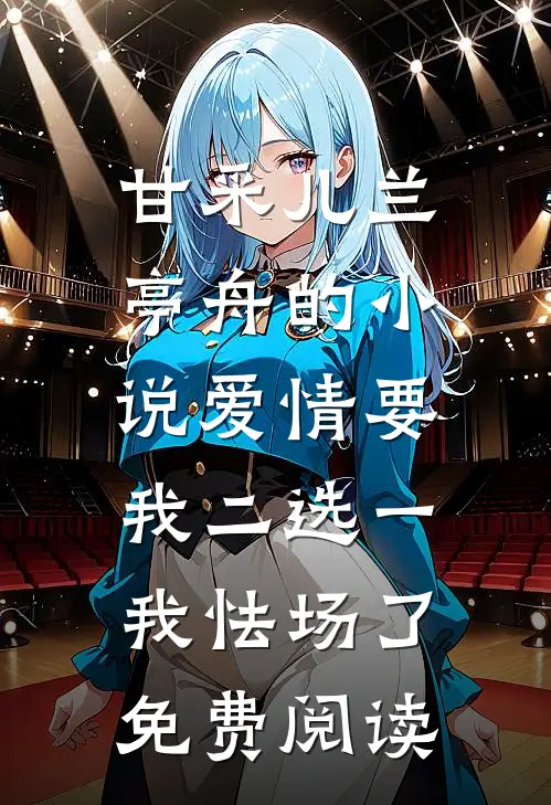 甘采儿兰亭舟的小说爱情要我二选一，我怯场了免费阅读