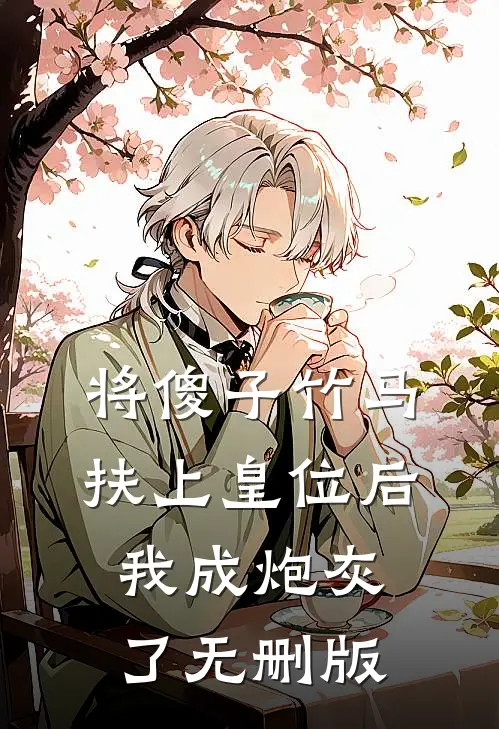 将傻子竹马扶上皇位后，我成炮灰了无删版
